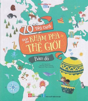 Tủ sách sáng tạo: 70++ trò chơi giúp em khám phá thế giới - Bản đồ