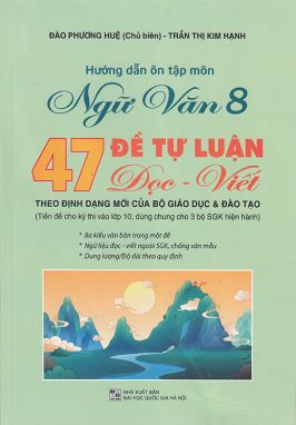 Hướng dẫn ôn tập môn Ngữ văn 8 - 47 Đề tự luận Đọc - Viết (Theo định dạng mới của Bộ Giáo dục & Đào tạo)